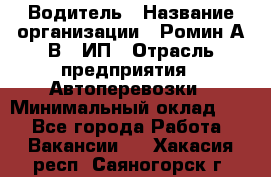 Водитель › Название организации ­ Ромин А.В., ИП › Отрасль предприятия ­ Автоперевозки › Минимальный оклад ­ 1 - Все города Работа » Вакансии   . Хакасия респ.,Саяногорск г.